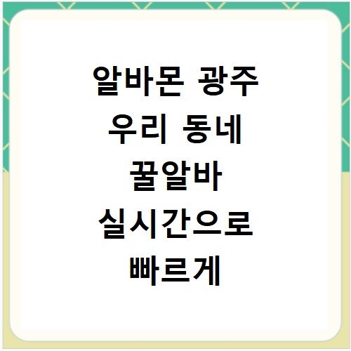 알바몬 광주 우리 동네 꿀알바 실시간으로 빠르게 찾는 노하우