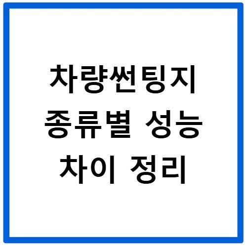 차량썬팅지 종류별 성능 차이 정리