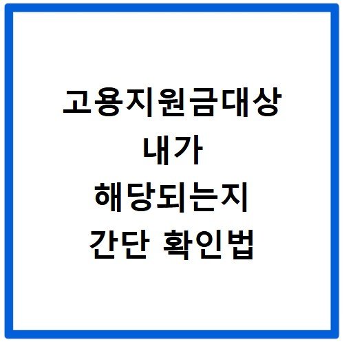고용지원금대상 내가 해당되는지 간단 확인법
