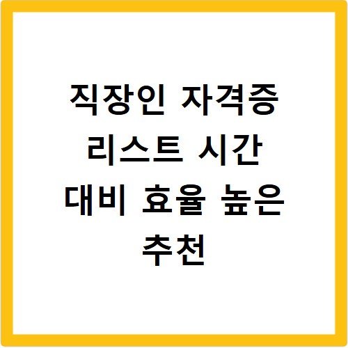 직장인 자격증 리스트 시간 대비 효율 높은 추천