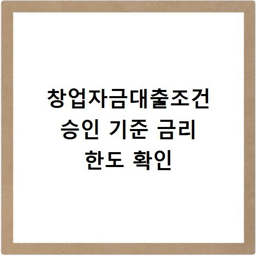 창업자금대출조건 승인 기준 금리 한도 확인