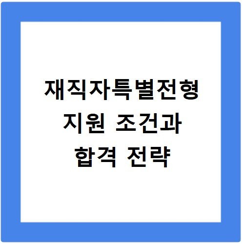 재직자특별전형 지원 조건과 합격 전략
