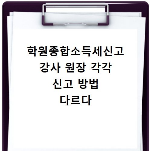 학원종합소득세신고 강사 원장 각각 신고 방법 다르다