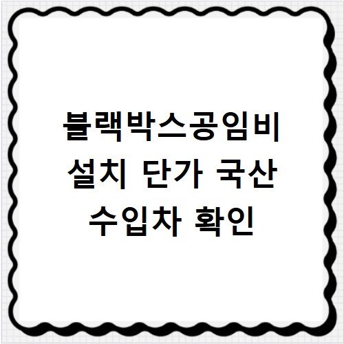 블랙박스공임비 설치 단가 국산 수입차 확인