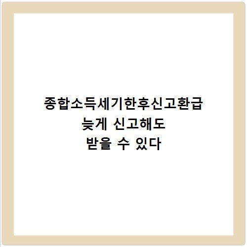 종합소득세기한후신고환급 늦게 신고해도 받을 수 있다