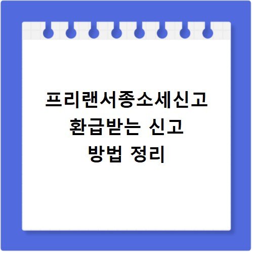 프리랜서종소세신고 환급받는 신고 방법 정리