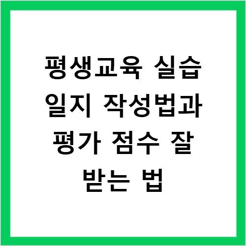 평생교육 실습 일지 작성법과 평가 점수 잘 받는 법
