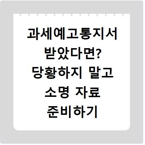 과세예고통지서 받았다면? 당황하지 말고 소명 자료 준비하기