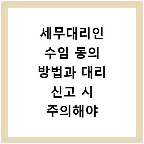 세무대리인 수임 동의 방법과 대리 신고 시 주의해야 할 점