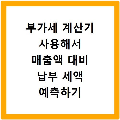부가세 계산기 사용해서 매출액 대비 납부 세액 예측하기
