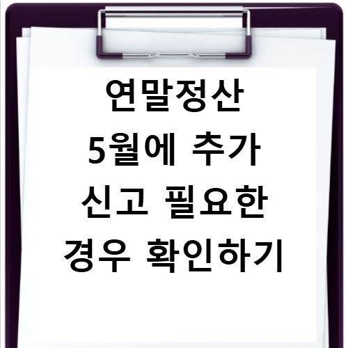 연말정산 5월에 추가 신고 필요한 경우 확인하기