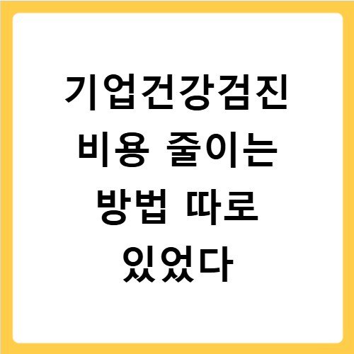 기업건강검진 비용 줄이는 방법 따로 있었다
